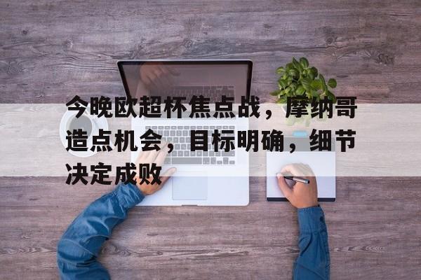 PANDA SPORTS官网-关于今晚欧超杯焦点战，摩纳哥造点机会，目标明确，细节决定成败的信息